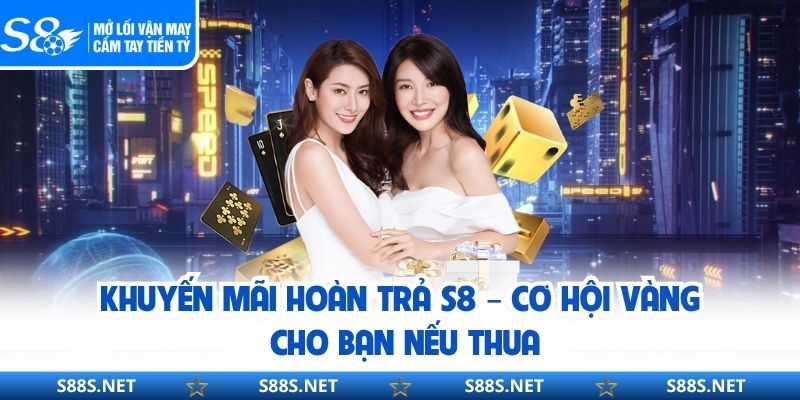 Khuyến Mãi Hoàn Trả S8 – Cơ Hội Vàng Cho Bạn Nếu Thua
